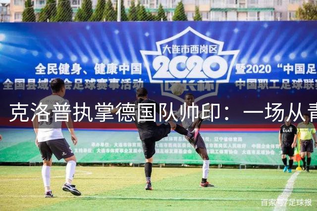 克洛普执掌德国队帅印：一场从青训到国家队的全面革命