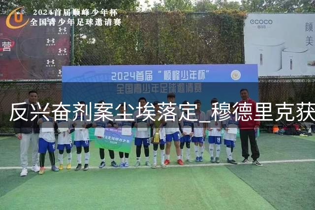 反兴奋剂案尘埃落定 穆德里克获准重返赛场
