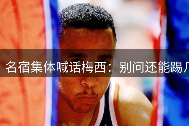 名宿集体喊话梅西：别问还能踢几年，他现在的快乐才是答案每年一到梅西的比赛日，球迷圈总会准时上演两派拉扯