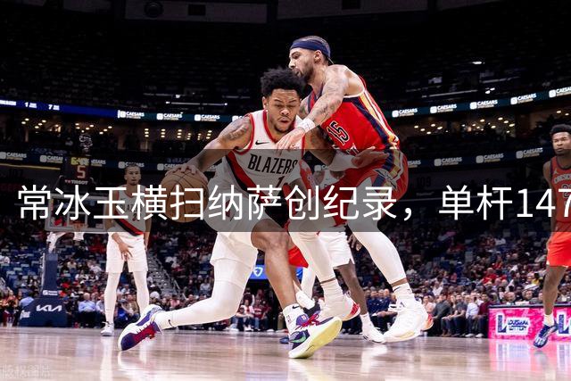 常冰玉横扫纳萨创纪录，单杆147惊艳深圳公开赛