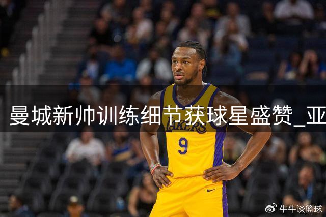 曼城新帅训练细节获球星盛赞 亚洲行点燃球员欧冠备战激情