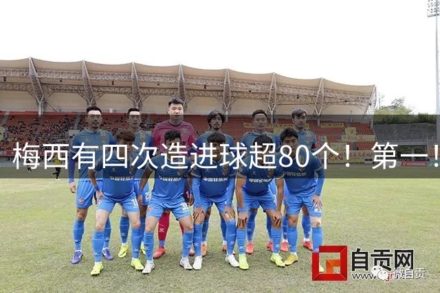 梅西有四次造进球超80个！第一！一年造116球！独一档！