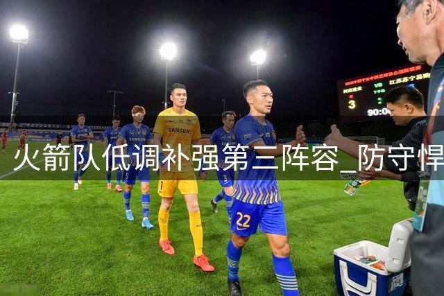 火箭队低调补强第三阵容 防守悍将组建成新防线