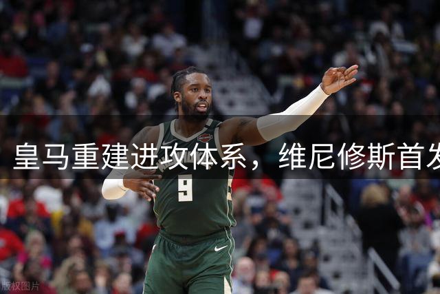 皇马重建进攻体系，维尼修斯首发位置恐难保