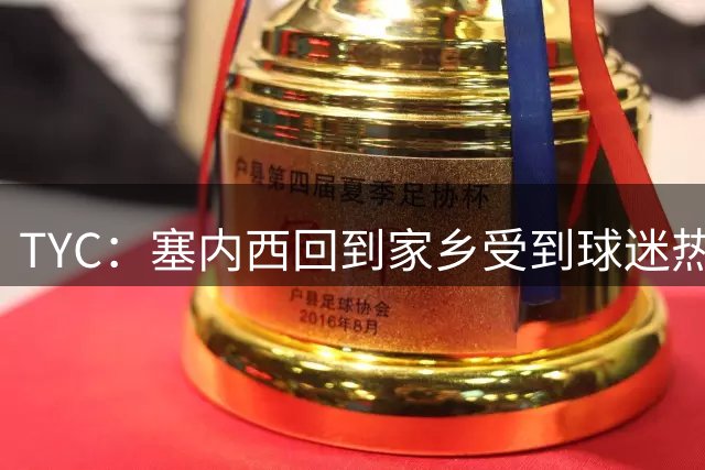 TYC：塞内西回到家乡受到球迷热烈欢迎，被授予杰出市民称号