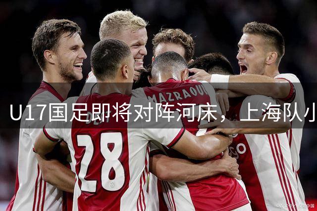 U17国足即将对阵河床，上海队小组赛战平晋级四强